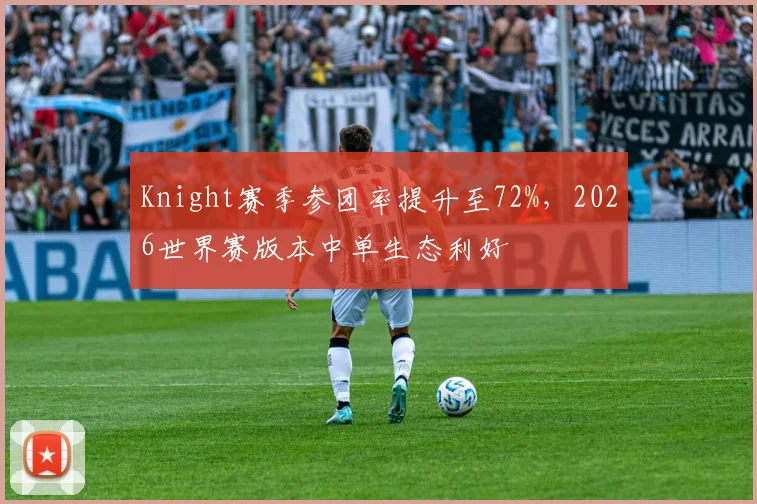 Knight赛季参团率提升至72%,2026世界赛版本中单生态利好