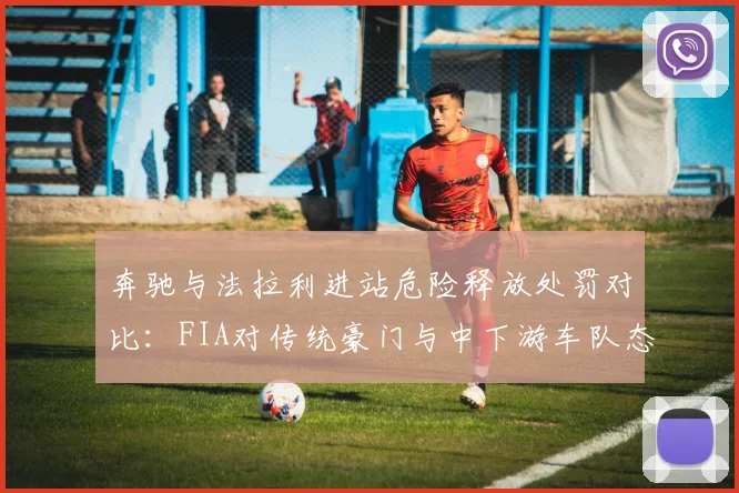 奔驰与法拉利进站危险释放处罚对比:FIA对传统豪门与中下游车队态度迥异