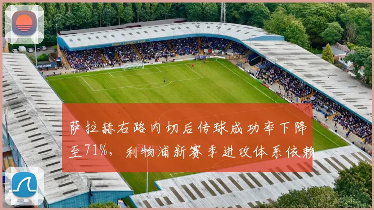 萨拉赫右路内切后传球成功率下降至71%，利物浦新赛季进攻体系依赖努涅斯支点