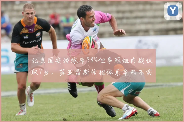 北京国安控球率58%但争冠组内战仅取7分，苏亚雷斯传控体系华而不实标签难摘
