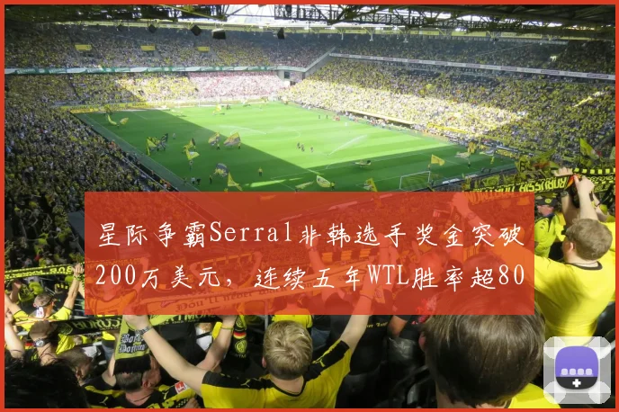 星际争霸Serral非韩选手奖金突破200万美元，连续五年WTL胜率超80%