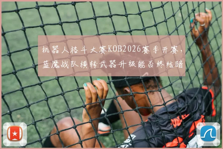 机器人格斗大赛KOB2026赛季开赛，蓝魔战队横转武器升级能否终结暗影猎手连胜？