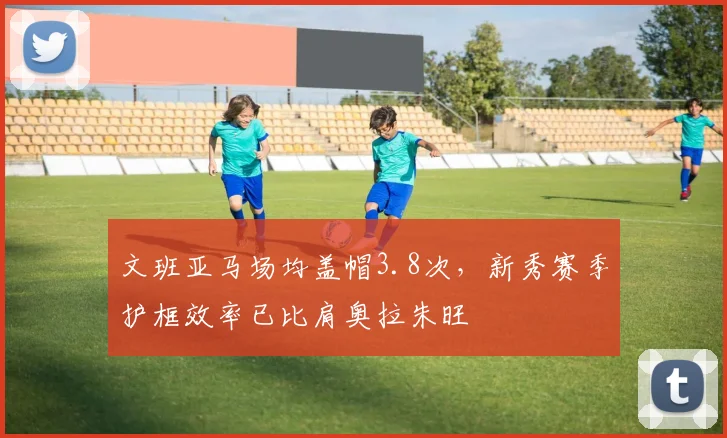 文班亚马场均盖帽3.8次,新秀赛季护框效率已比肩奥拉朱旺